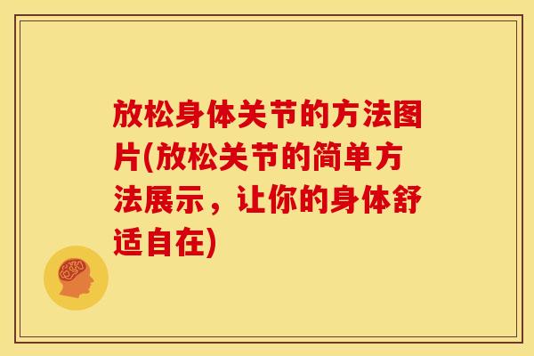 放松身体关节的方法图片(放松关节的简单方法展示，让你的身体舒适自在)
