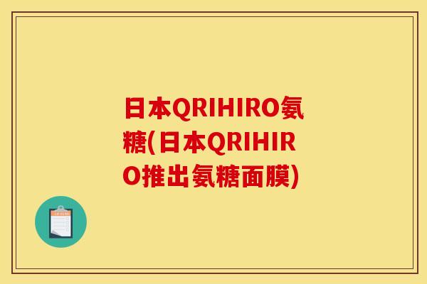 日本QRIHIRO氨糖(日本QRIHIRO推出氨糖面膜)