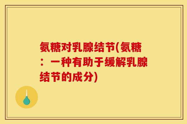 氨糖对乳腺结节(氨糖：一种有助于缓解乳腺结节的成分)