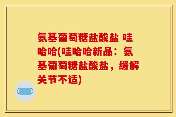 氨基葡萄糖盐酸盐 哇哈哈(哇哈哈新品：氨基葡萄糖盐酸盐，缓解关节不适)