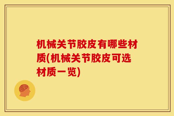 机械关节胶皮有哪些材质(机械关节胶皮可选材质一览) 机械关节胶皮有哪些材质(机械关节胶皮可选材质一览)