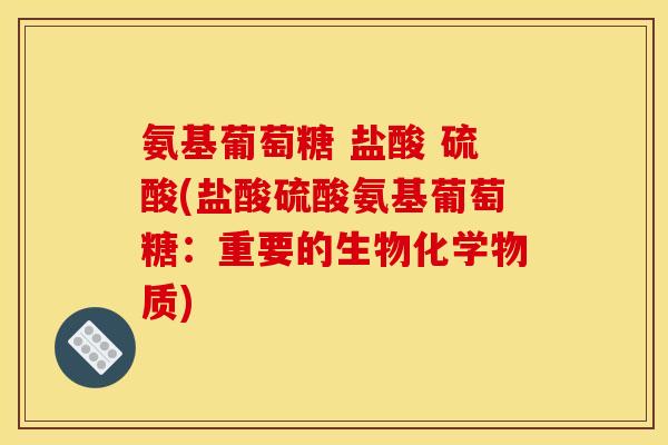 氨基葡萄糖 盐酸 硫酸(盐酸硫酸氨基葡萄糖：重要的生物化学物质)