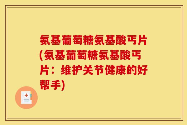氨基葡萄糖氨基酸丐片(氨基葡萄糖氨基酸丐片：维护关节健康的好帮手)