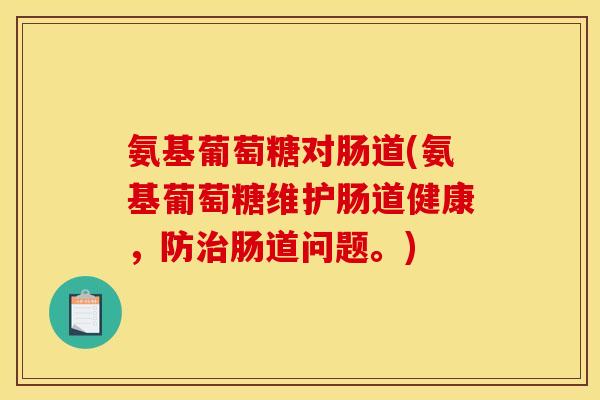 氨基葡萄糖对肠道(氨基葡萄糖维护肠道健康，防治肠道问题。)