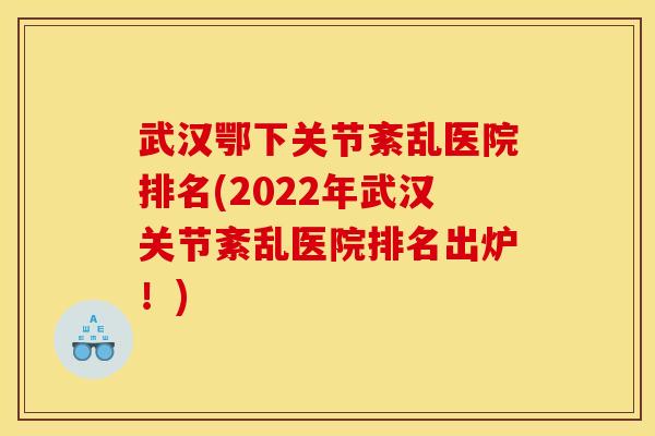 武汉鄂下关节紊乱医院排名(2022年武汉关节紊乱医院排名出炉!) 武汉鄂下关节紊乱医院排名(2022年武汉关节紊乱医院排名出炉!)