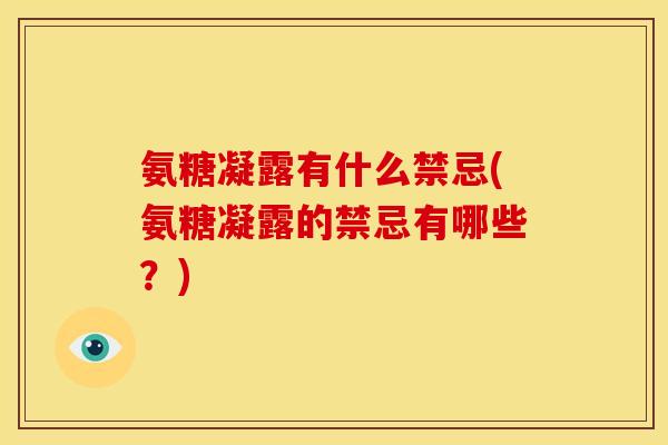 氨糖凝露有什么禁忌(氨糖凝露的禁忌有哪些？)