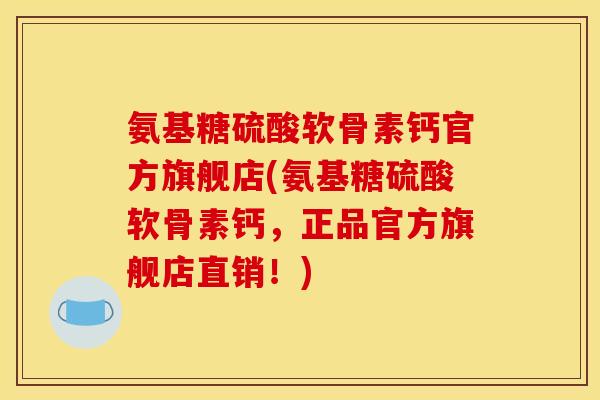 氨基糖硫酸软骨素钙官方旗舰店(氨基糖硫酸软骨素钙，正品官方旗舰店直销！)