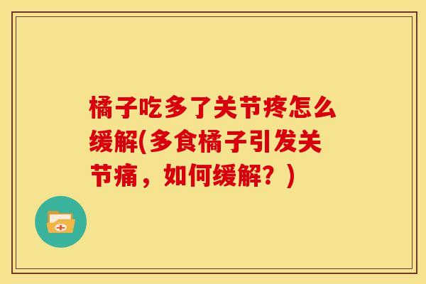 橘子吃多了关节疼怎么缓解(多食橘子引发关节痛，如何缓解？)