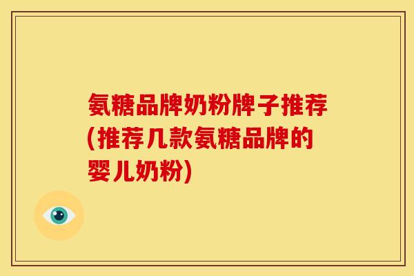 氨糖品牌奶粉牌子推荐(推荐几款氨糖品牌的婴儿奶粉)