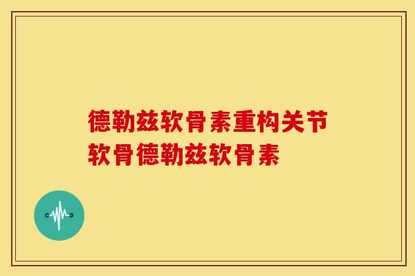 德勒兹软骨素重构关节软骨德勒兹软骨素