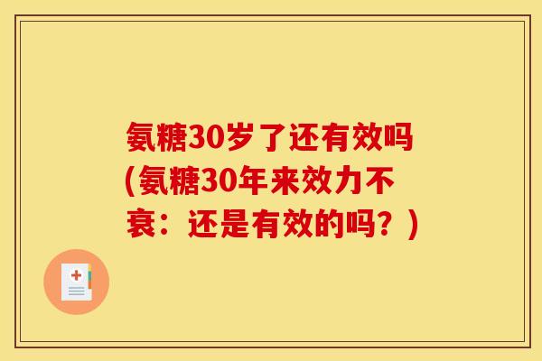 氨糖30岁了还有效吗(氨糖30年来效力不衰:还是有效的吗?) 氨糖30岁了还有效吗(氨糖30年来效力不衰:还是有效的吗?)
