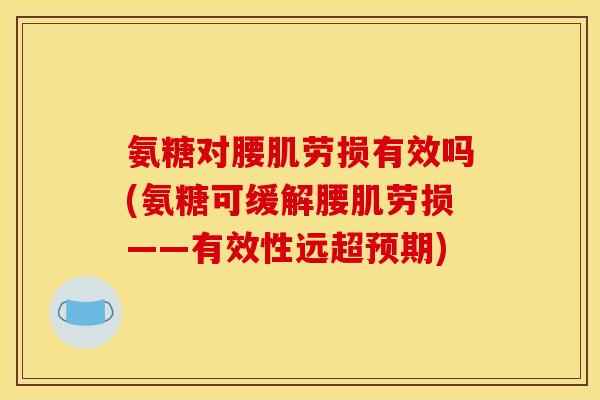 氨糖对腰肌劳损有效吗(氨糖可缓解腰肌劳损——有效性远超预期)