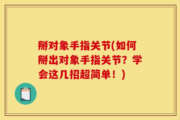 掰对象手指关节(如何掰出对象手指关节？学会这几招超简单！)