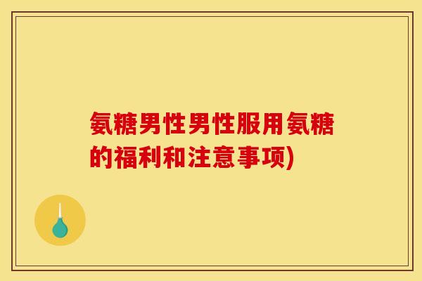 氨糖男性男性服用氨糖的福利和注意事项)
