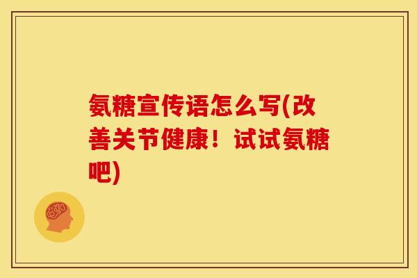 氨糖宣传语怎么写(改善关节健康！试试氨糖吧)