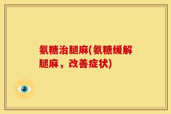氨糖治腿麻(氨糖缓解腿麻，改善症状)