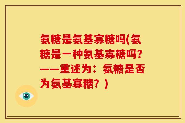 氨糖是氨基寡糖吗(氨糖是一种氨基寡糖吗？——重述为：氨糖是否为氨基寡糖？)