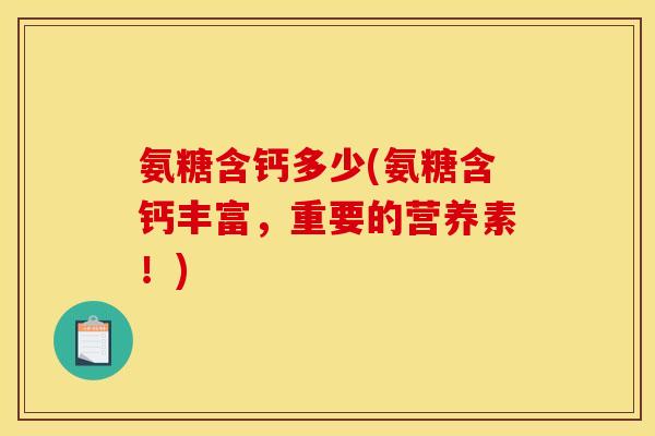 氨糖含钙多少(氨糖含钙丰富，重要的营养素！)