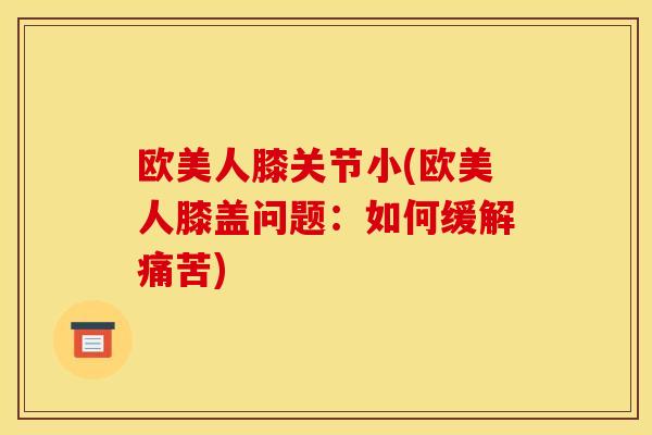 欧美人膝关节小(欧美人膝盖问题：如何缓解痛苦)