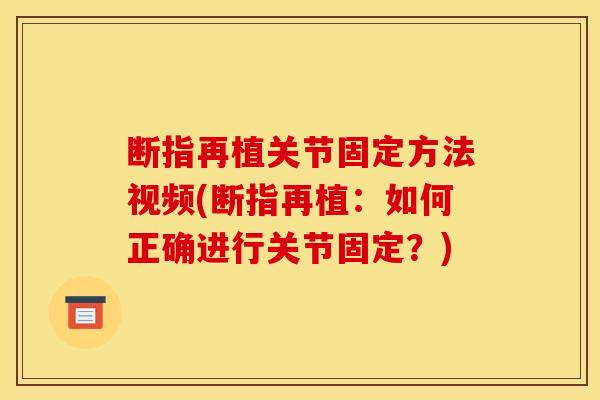 断指再植关节固定方法视频(断指再植：如何正确进行关节固定？)