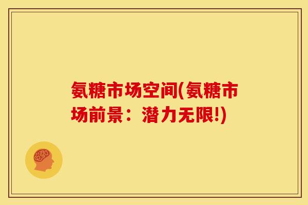 氨糖市场空间(氨糖市场前景：潜力无限!)