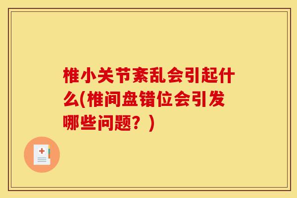 椎小关节紊乱会引起什么(椎间盘错位会引发哪些问题？)