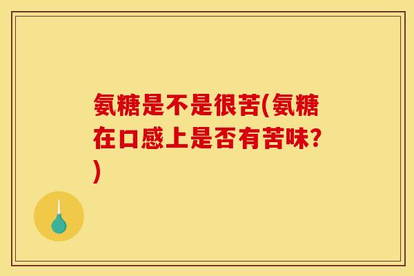 氨糖是不是很苦(氨糖在口感上是否有苦味？)