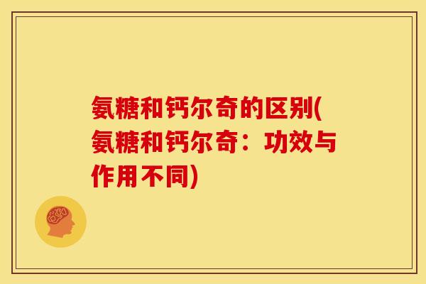 氨糖和钙尔奇的区别(氨糖和钙尔奇：功效与作用不同)