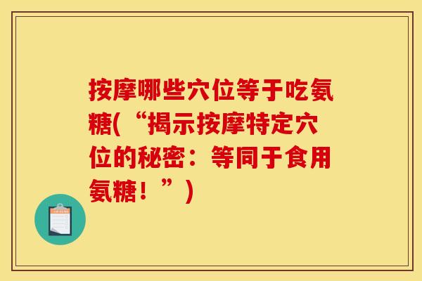 按摩哪些穴位等于吃氨糖(“揭示按摩特定穴位的秘密：等同于食用氨糖！”)