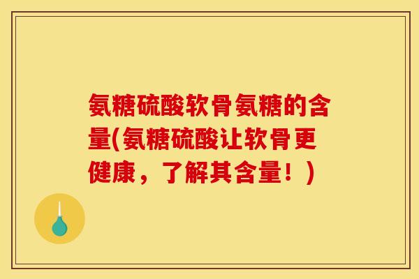 氨糖硫酸软骨氨糖的含量(氨糖硫酸让软骨更健康,了解其含量!) 氨糖硫酸软骨氨糖的含量(氨糖硫酸让软骨更健康,了解其含量!)