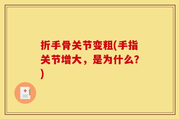 折手骨关节变粗(手指关节增大，是为什么？)