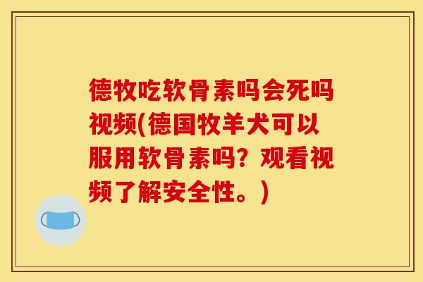 德牧吃软骨素吗会死吗视频(德国牧羊犬可以服用软骨素吗？观看视频了解安全性。)