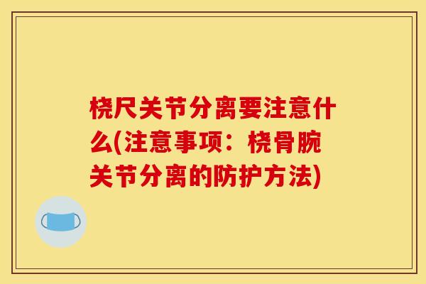 桡尺关节分离要注意什么(注意事项：桡骨腕关节分离的防护方法)