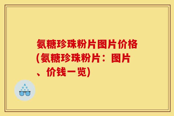 氨糖珍珠粉片图片价格(氨糖珍珠粉片：图片、价钱一览)