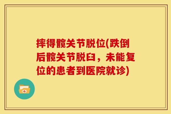 摔得髋关节脱位(跌倒后髋关节脱臼，未能复位的患者到医院就诊)