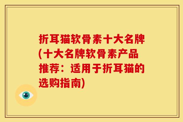 折耳猫软骨素十大名牌(十大名牌软骨素产品推荐：适用于折耳猫的选购指南)