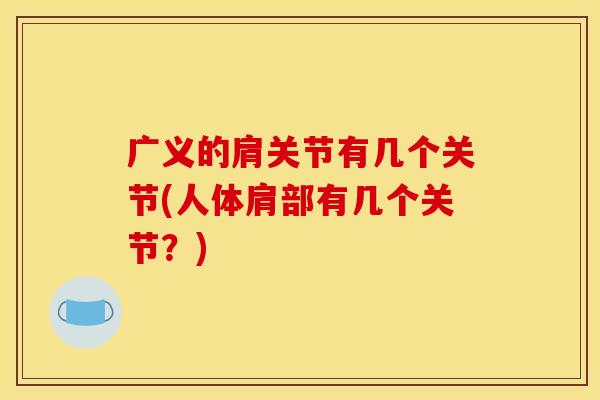 广义的肩关节有几个关节(人体肩部有几个关节？)
