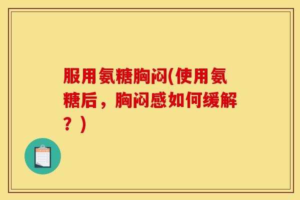 服用氨糖胸闷(使用氨糖后，胸闷感如何缓解？)
