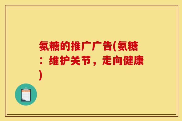氨糖的推广广告(氨糖：维护关节，走向健康)