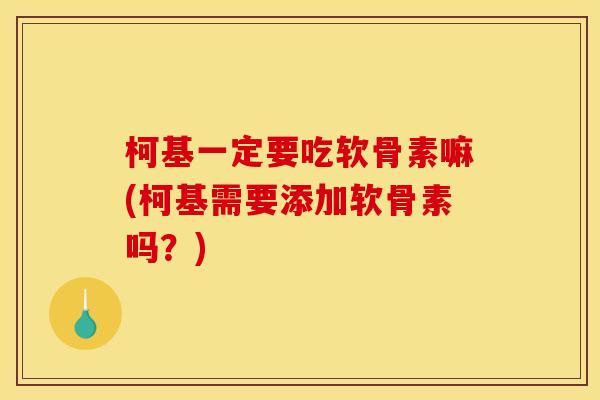 柯基一定要吃软骨素嘛(柯基需要添加软骨素吗？)