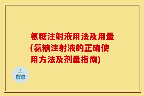 氨糖注射液用法及用量(氨糖注射液的正确使用方法及剂量指南)