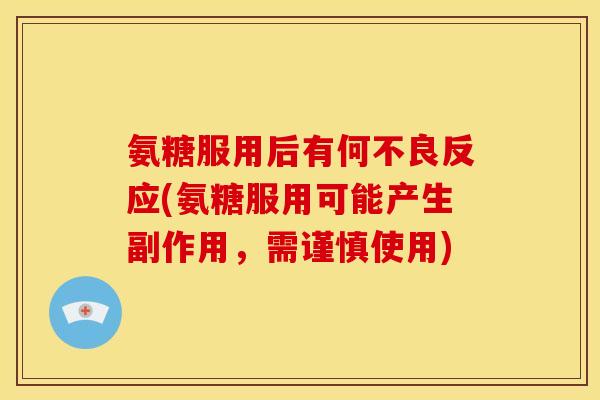 氨糖服用后有何不良反应(氨糖服用可能产生副作用，需谨慎使用)