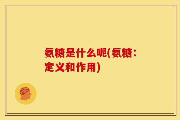氨糖是什么呢(氨糖：定义和作用)