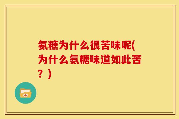氨糖为什么很苦味呢(为什么氨糖味道如此苦?) 氨糖为什么很苦味呢(为什么氨糖味道如此苦?)