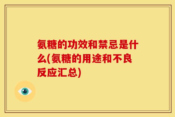 氨糖的功效和禁忌是什么(氨糖的用途和不良反应汇总)
