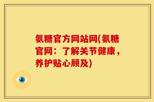 氨糖官方网站网(氨糖官网：了解关节健康，养护贴心顾及)