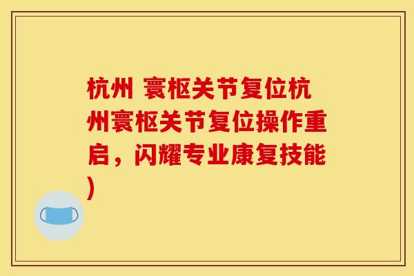 杭州 寰枢关节复位杭州寰枢关节复位操作重启，闪耀专业康复技能)