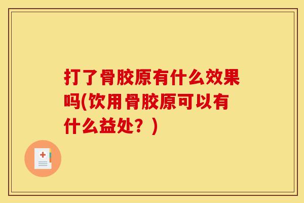 打了骨胶原有什么效果吗(饮用骨胶原可以有什么益处？)