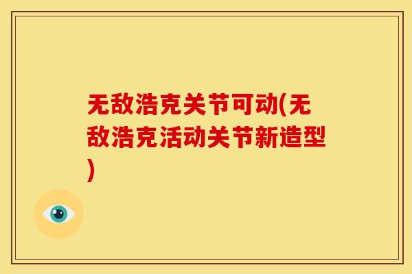 无敌浩克关节可动(无敌浩克活动关节新造型)