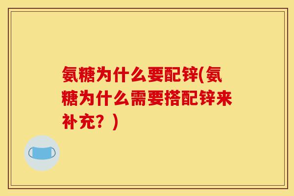 氨糖为什么要配锌(氨糖为什么需要搭配锌来补充？)